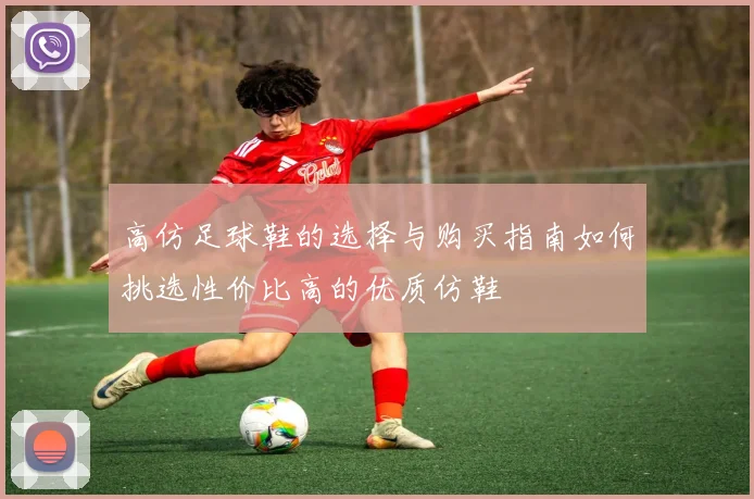 高仿足球鞋的选择与购买指南如何挑选性价比高的优质仿鞋