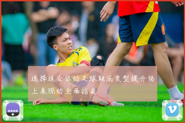选择适合你的足球鞋底类型提升场上表现的全面指南
