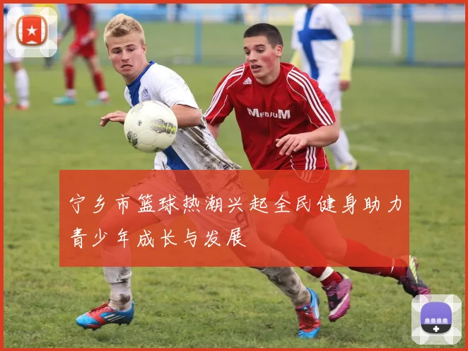 宁乡市篮球热潮兴起全民健身助力青少年成长与发展