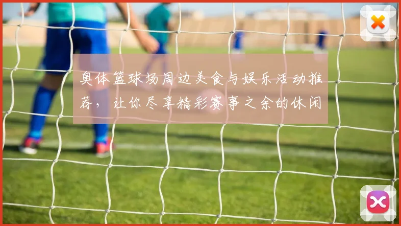 奥体篮球场周边美食与娱乐活动推荐，让你尽享精彩赛事之余的休闲时光