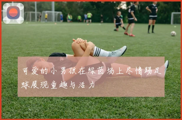 可爱的小男孩在绿茵场上尽情踢足球展现童趣与活力