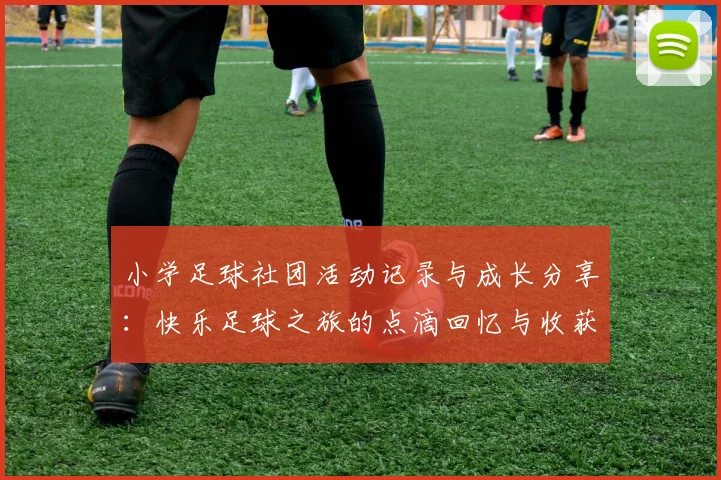 小学足球社团活动记录与成长分享：快乐足球之旅的点滴回忆与收获