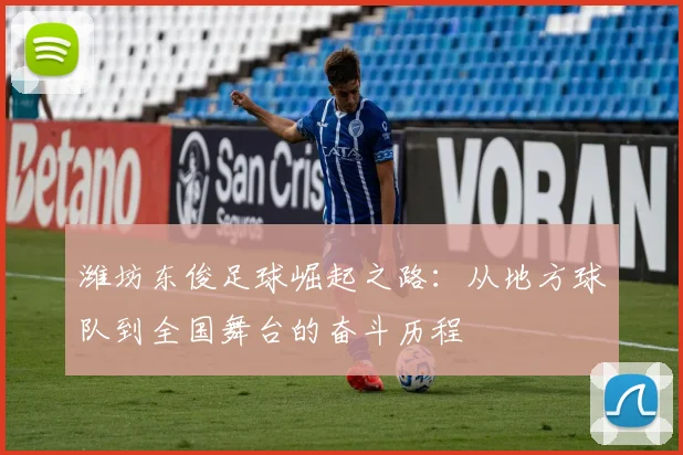 潍坊东俊足球崛起之路：从地方球队到全国舞台的奋斗历程