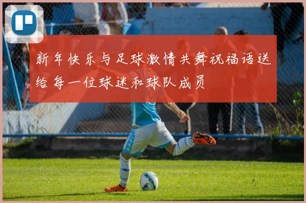 新年快乐与足球激情共舞祝福语送给每一位球迷和球队成员