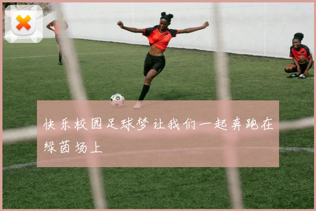 快乐校园足球梦让我们一起奔跑在绿茵场上