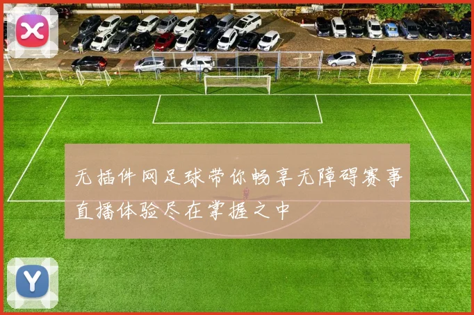 无插件网足球带你畅享无障碍赛事直播体验尽在掌握之中