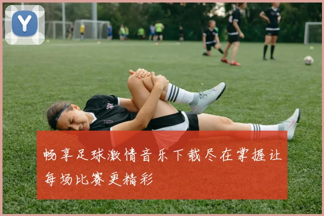 畅享足球激情音乐下载尽在掌握让每场比赛更精彩